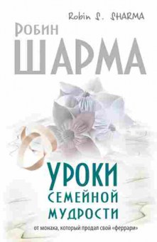 Книга Шарма Р. Уроки семейной мудрости от монаха,который продал свой феррари, б-7837, Баград.рф